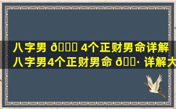 八字男 🐞 4个正财男命详解「八字男4个正财男命 🌷 详解大全」